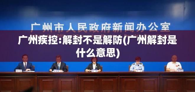 广州疾控:解封不是解防(广州解封是什么意思)