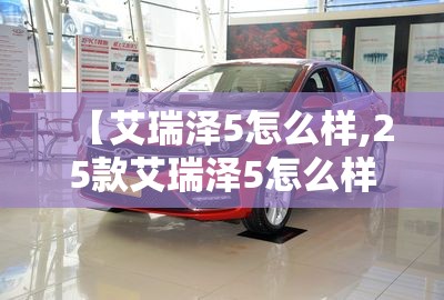 【艾瑞泽5怎么样,25款艾瑞泽5怎么样】 【艾瑞泽5怎么样,25款艾瑞泽5怎么样】