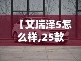 【艾瑞泽5怎么样,25款艾瑞泽5怎么样】 【艾瑞泽5怎么样,25款艾瑞泽5怎么样】