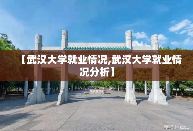 【武汉大学就业情况,武汉大学就业情况分析】 【武汉大学就业情况,武汉大学就业情况分析】