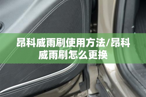昂科威雨刷使用方法/昂科威雨刷怎么更换 昂科威雨刷使用方法/昂科威雨刷怎么更换