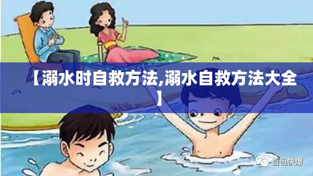 【溺水时自救方法,溺水自救方法大全】 【溺水时自救方法,溺水自救方法大全】