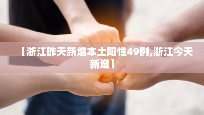 【浙江昨天新增本土阳性49例,浙江今天新增】