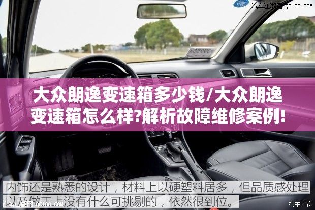 大众朗逸变速箱多少钱/大众朗逸变速箱怎么样?解析故障维修案例! 大众朗逸变速箱多少钱/大众朗逸变速箱怎么样?解析故障维修案例!