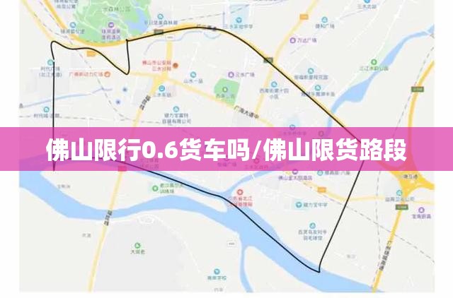佛山限行0.6货车吗/佛山限货路段 佛山限行0.6货车吗/佛山限货路段
