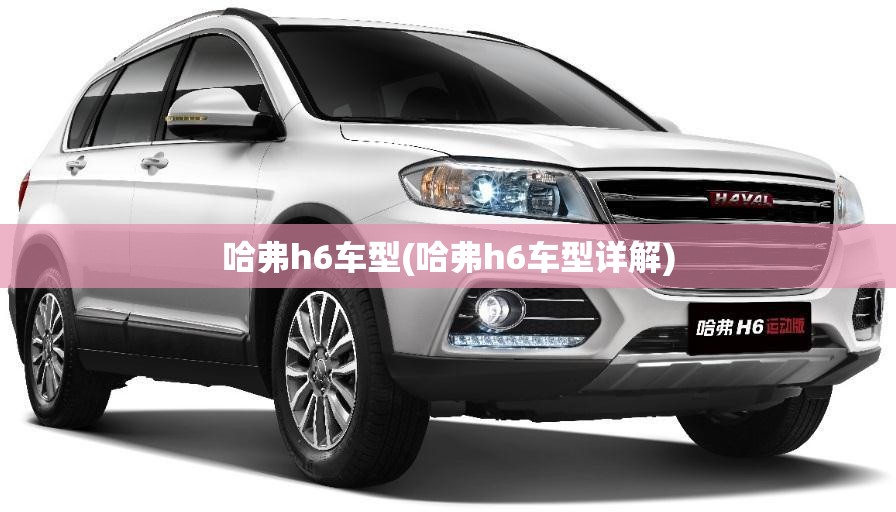 哈弗h6车型(哈弗h6车型详解)