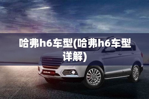 哈弗h6车型(哈弗h6车型详解)