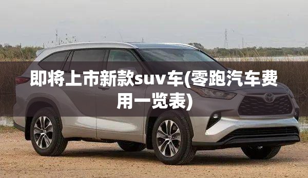 即将上市新款suv车(零跑汽车费用一览表)