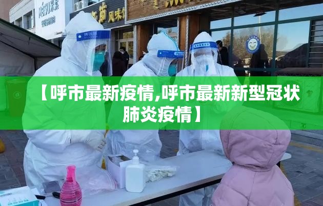 【呼市最新疫情,呼市最新新型冠状肺炎疫情】 【呼市最新疫情,呼市最新新型冠状肺炎疫情】