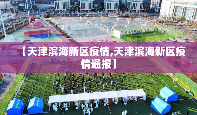 【天津滨海新区疫情,天津滨海新区疫情通报】 【天津滨海新区疫情,天津滨海新区疫情通报】