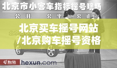 北京买车摇号网站/北京购车摇号资格最新政策 北京买车摇号网站/北京购车摇号资格最新政策