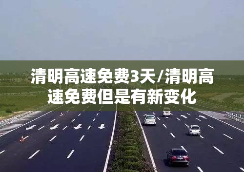 清明高速免费3天/清明高速免费但是有新变化 清明高速免费3天/清明高速免费但是有新变化