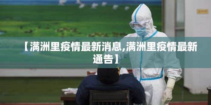 【满洲里疫情最新消息,满洲里疫情最新通告】 【满洲里疫情最新消息,满洲里疫情最新通告】