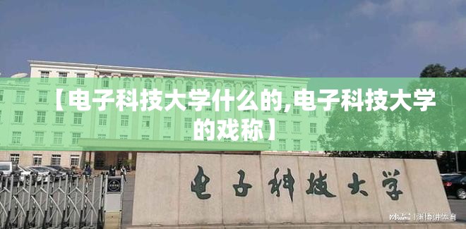 【电子科技大学什么的,电子科技大学的戏称】 【电子科技大学什么的,电子科技大学的戏称】