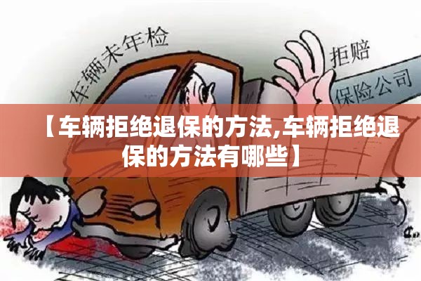 【车辆拒绝退保的方法,车辆拒绝退保的方法有哪些】