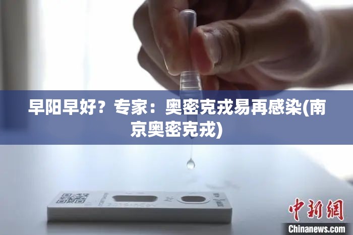早阳早好？专家：奥密克戎易再感染(南京奥密克戎)