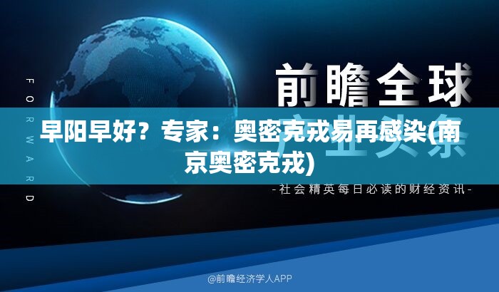 早阳早好？专家：奥密克戎易再感染(南京奥密克戎)