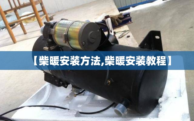 【柴暖安装方法,柴暖安装教程】 【柴暖安装方法,柴暖安装教程】