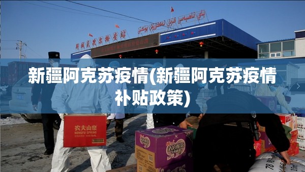 新疆阿克苏疫情(新疆阿克苏疫情补贴政策) 新疆阿克苏疫情(新疆阿克苏疫情补贴政策)