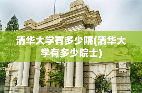 清华大学有多少院(清华大学有多少院士) 清华大学有多少院(清华大学有多少院士)
