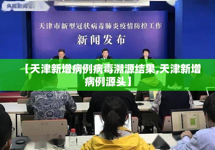 【天津新增病例病毒溯源结果,天津新增病例源头】 【天津新增病例病毒溯源结果,天津新增病例源头】