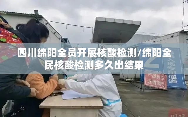 四川绵阳全员开展核酸检测/绵阳全民核酸检测多久出结果 四川绵阳全员开展核酸检测/绵阳全民核酸检测多久出结果