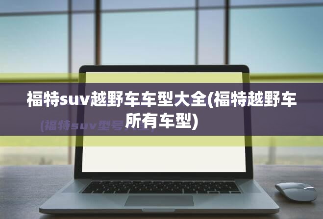 福特suv越野车车型大全(福特越野车所有车型)
