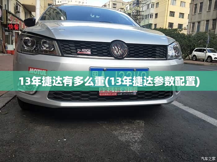 13年捷达有多么重(13年捷达参数配置) 13年捷达有多么重(13年捷达参数配置)