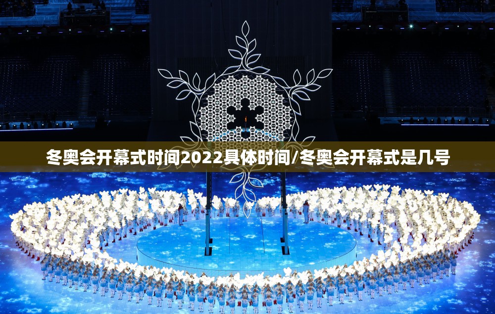冬奥会开幕式时间2022具体时间/冬奥会开幕式是几号 冬奥会开幕式时间2022具体时间/冬奥会开幕式是几号