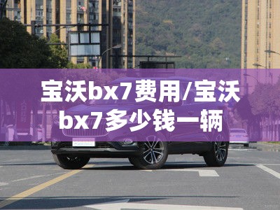 宝沃bx7费用/宝沃bx7多少钱一辆