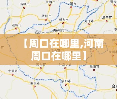 【周口在哪里,河南周口在哪里】 【周口在哪里,河南周口在哪里】