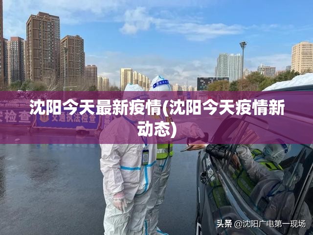 沈阳今天最新疫情(沈阳今天疫情新动态) 沈阳今天最新疫情(沈阳今天疫情新动态)
