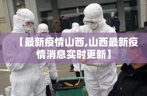 【最新疫情山西,山西最新疫情消息实时更新】 【最新疫情山西,山西最新疫情消息实时更新】