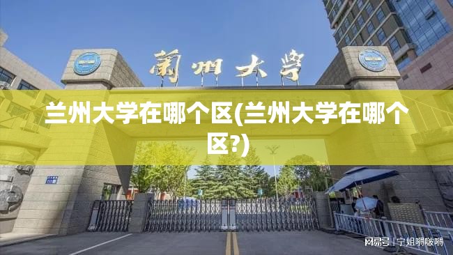 兰州大学在哪个区(兰州大学在哪个区?) 兰州大学在哪个区(兰州大学在哪个区?)