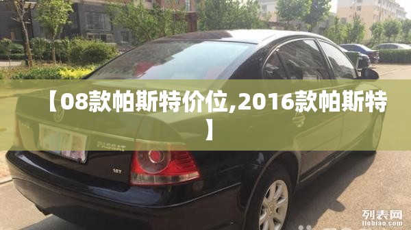 【08款帕斯特价位,2016款帕斯特】 【08款帕斯特价位,2016款帕斯特】