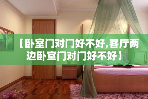 【卧室门对门好不好,客厅两边卧室门对门好不好】 【卧室门对门好不好,客厅两边卧室门对门好不好】