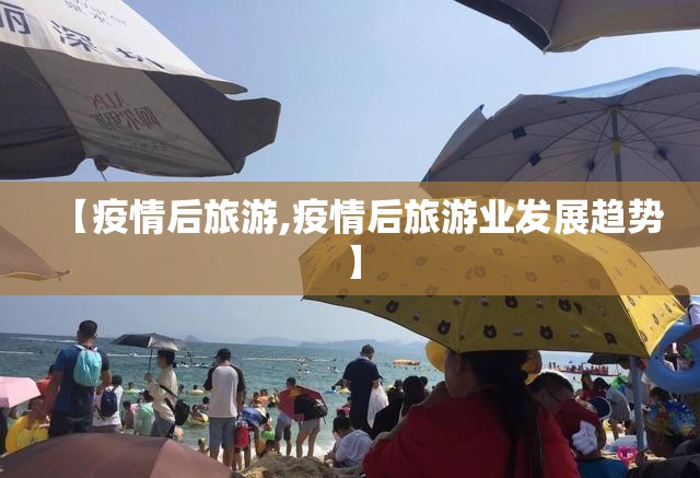 【疫情后旅游,疫情后旅游业发展趋势】 【疫情后旅游,疫情后旅游业发展趋势】