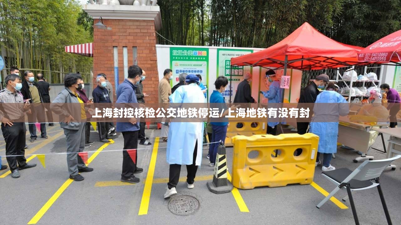 上海封控核检公交地铁停运/上海地铁有没有封 上海封控核检公交地铁停运/上海地铁有没有封