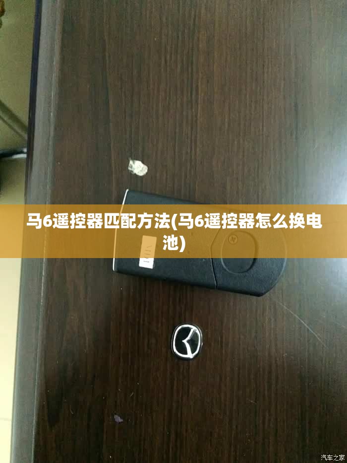 马6遥控器匹配方法(马6遥控器怎么换电池) 马6遥控器匹配方法(马6遥控器怎么换电池)