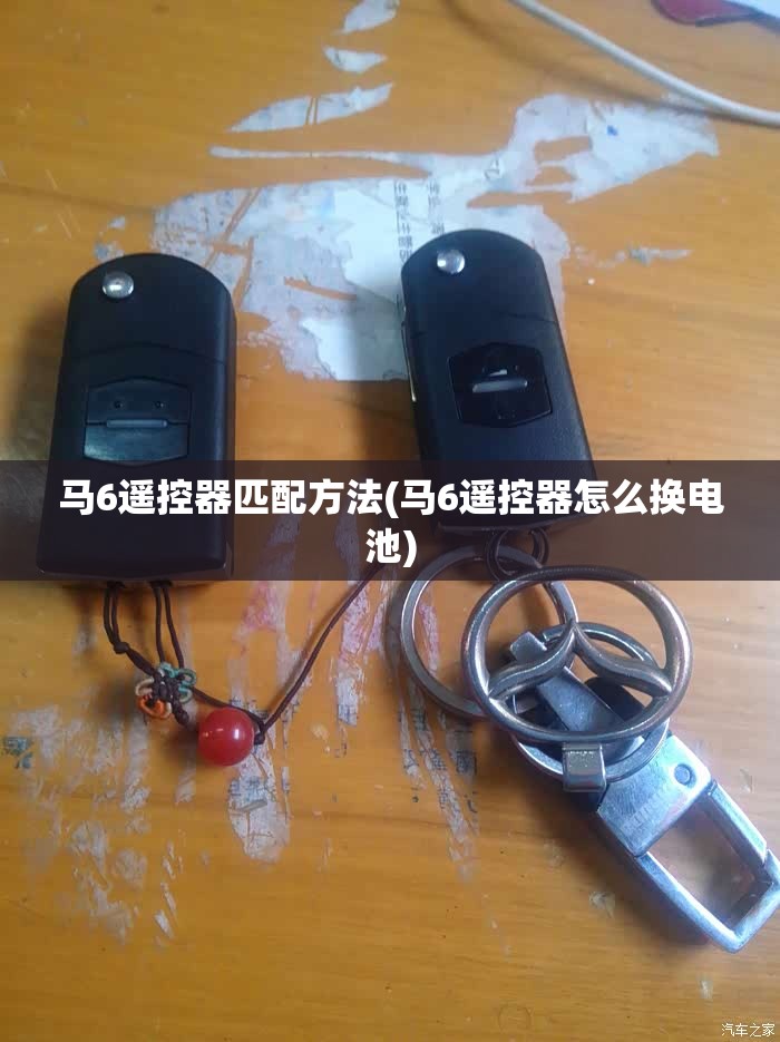 马6遥控器匹配方法(马6遥控器怎么换电池) 马6遥控器匹配方法(马6遥控器怎么换电池)