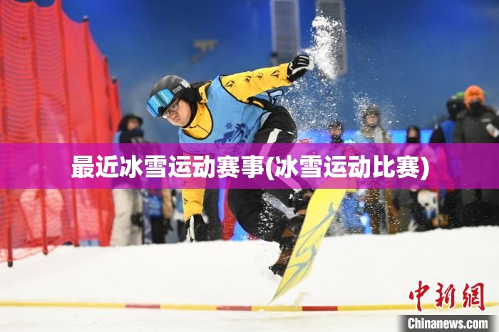 最近冰雪运动赛事(冰雪运动比赛) 最近冰雪运动赛事(冰雪运动比赛)