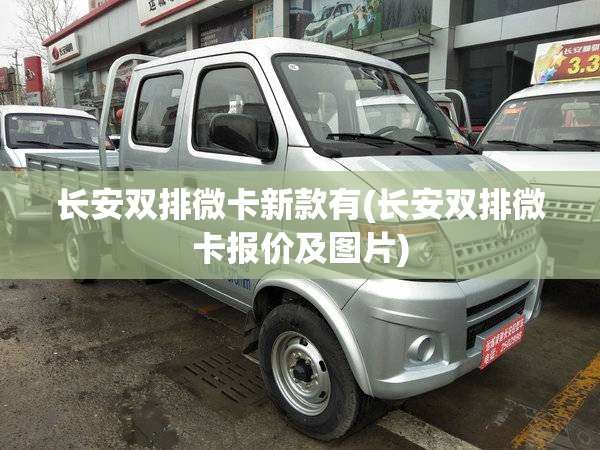 长安双排微卡新款有(长安双排微卡报价及图片) 长安双排微卡新款有(长安双排微卡报价及图片)