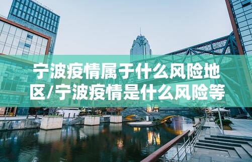 宁波疫情属于什么风险地区/宁波疫情是什么风险等级 宁波疫情属于什么风险地区/宁波疫情是什么风险等级