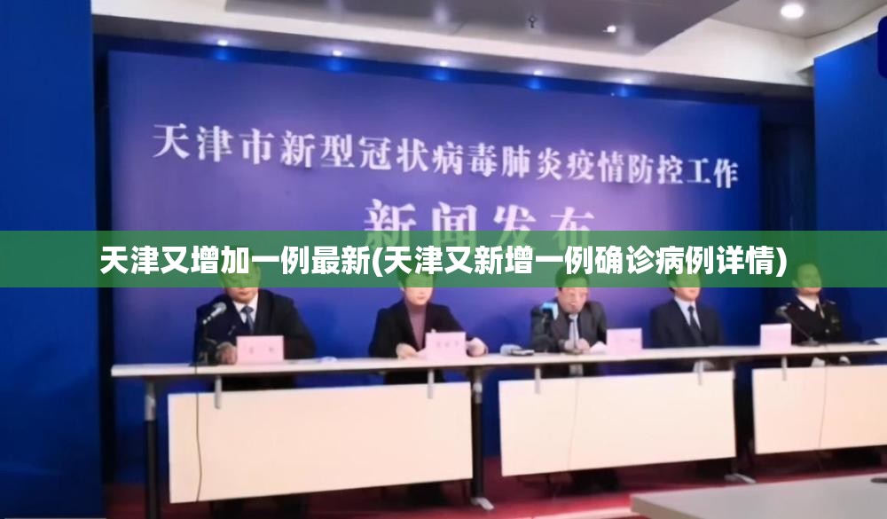 天津又增加一例最新(天津又新增一例确诊病例详情)