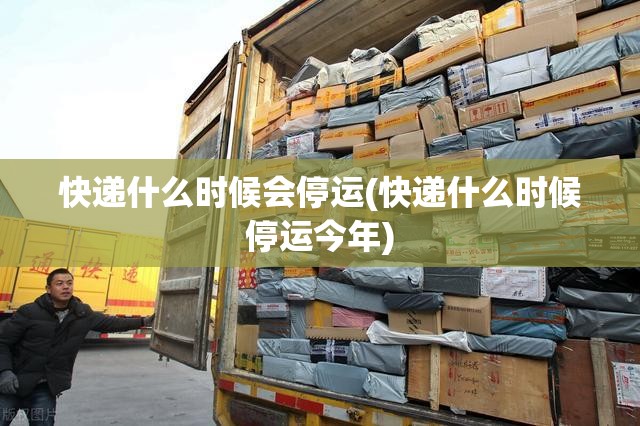 快递什么时候会停运(快递什么时候停运今年) 快递什么时候会停运(快递什么时候停运今年)