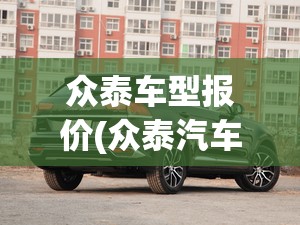 众泰车型报价(众泰汽车的报价) 众泰车型报价(众泰汽车的报价)