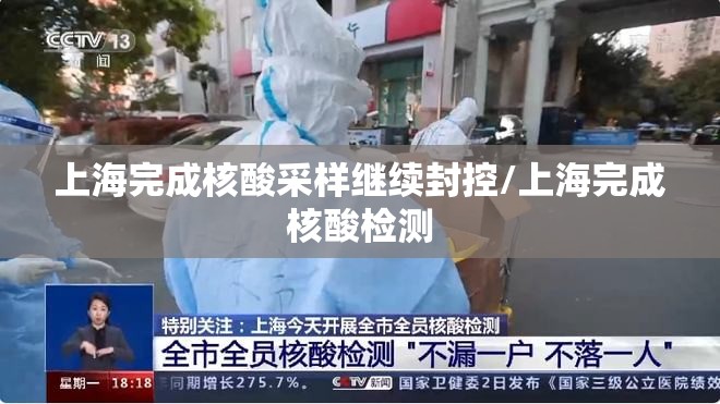 上海完成核酸采样继续封控/上海完成核酸检测