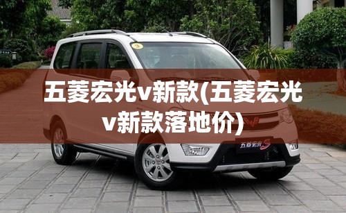 五菱宏光v新款(五菱宏光v新款落地价) 五菱宏光v新款(五菱宏光v新款落地价)