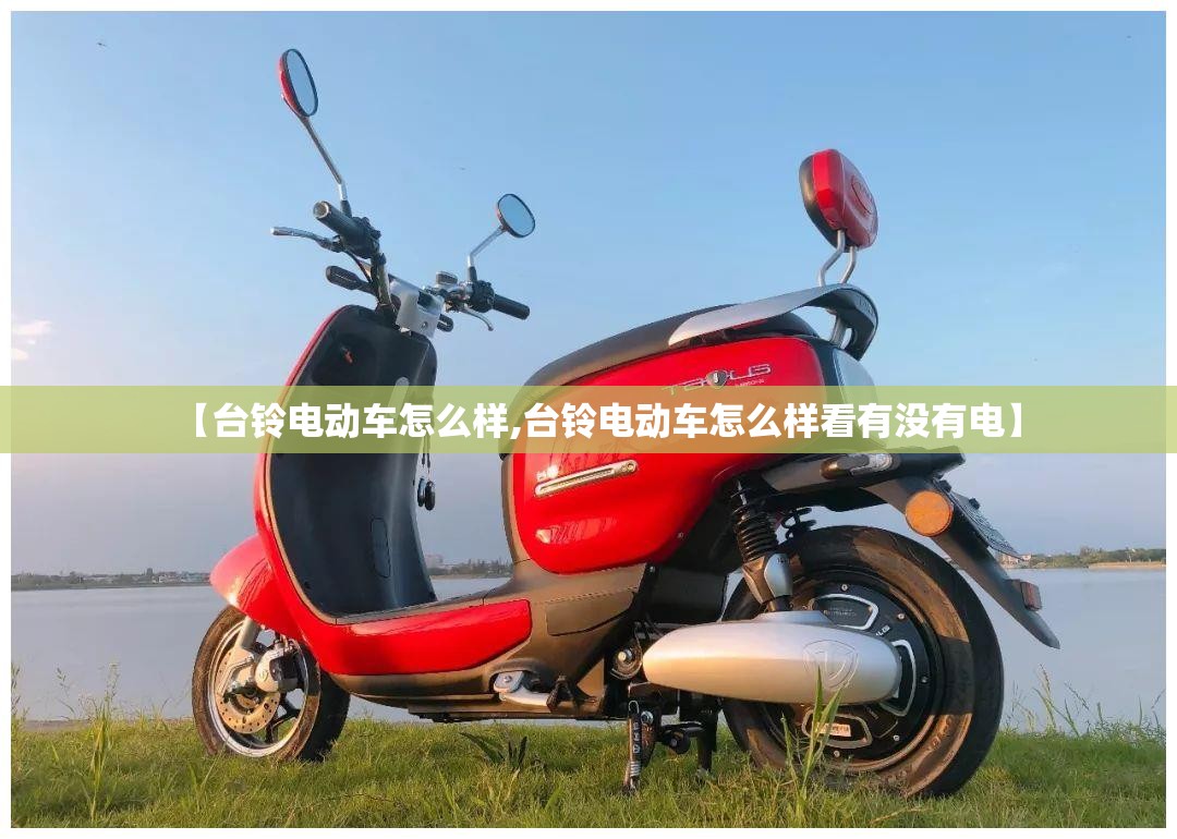 【台铃电动车怎么样,台铃电动车怎么样看有没有电】 【台铃电动车怎么样,台铃电动车怎么样看有没有电】