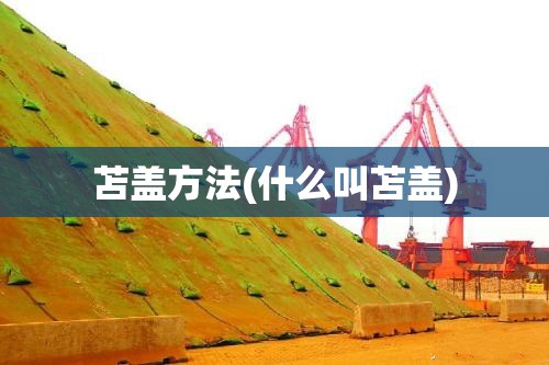苫盖方法(什么叫苫盖) 苫盖方法(什么叫苫盖)